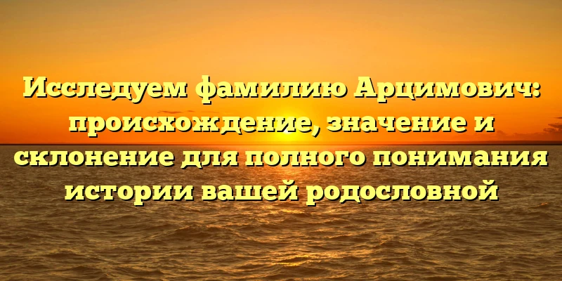 Исследуем фамилию Арцимович: происхождение, значение и склонение для полного понимания истории вашей родословной Исследуем фамилию Арцимович: происхождение, значение и склонение для полного понимания истории вашей родословной