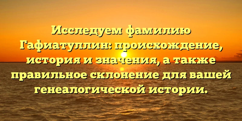 Исследуем фамилию Гафиатуллин: происхождение, история и значения, а также правильное склонение для вашей генеалогической истории. Исследуем фамилию Гафиатуллин: происхождение, история и значения, а также правильное склонение для вашей генеалогической истории.