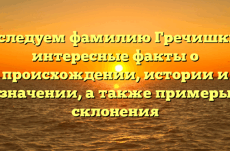 Исследуем фамилию Гречишкин: интересные факты о происхождении, истории и значении, а также примеры склонения