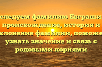 Исследуем фамилию Евграшина: происхождение, история и склонение фамилии, поможет узнать значение и связь с родовыми корнями