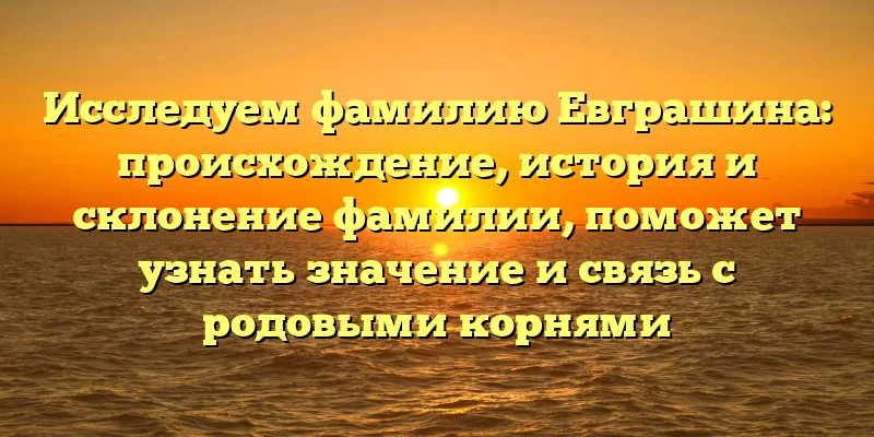 Исследуем фамилию Евграшина: происхождение, история и склонение фамилии, поможет узнать значение и связь с родовыми корнями Исследуем фамилию Евграшина: происхождение, история и склонение фамилии, поможет узнать значение и связь с родовыми корнями