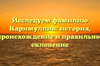 Исследуем фамилию Каримуллин: история, происхождение и правильное склонение