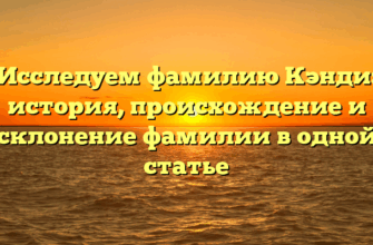 Исследуем фамилию Кэнди: история, происхождение и склонение фамилии в одной статье