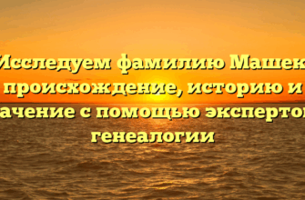 Исследуем фамилию Машек: происхождение, историю и значение с помощью экспертов в генеалогии