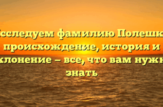 Исследуем фамилию Полешко: происхождение, история и склонение — все, что вам нужно знать