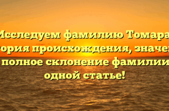 Исследуем фамилию Томара: история происхождения, значение и полное склонение фамилии в одной статье!