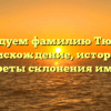 Исследуем фамилию Тютелев: происхождение, история и секреты склонения имени