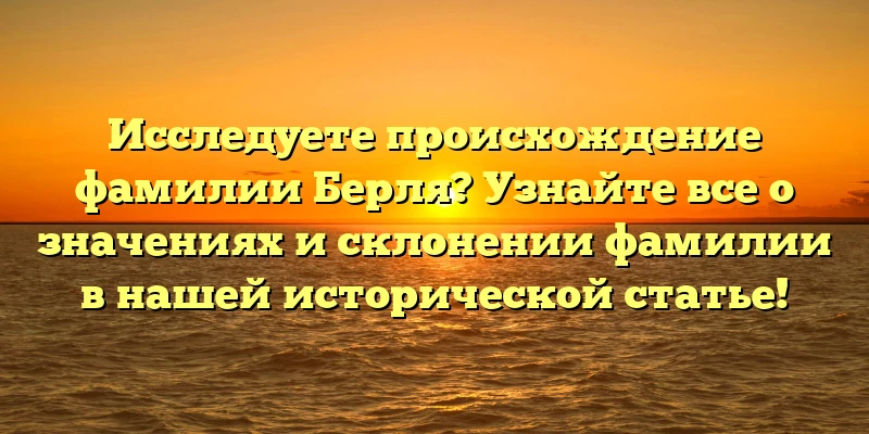 Исследуете происхождение фамилии Берля? Узнайте все о значениях и склонении фамилии в нашей исторической статье! Исследуете происхождение фамилии Берля? Узнайте все о значениях и склонении фамилии в нашей исторической статье!