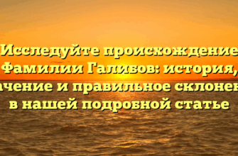Исследуйте происхождение Фамилии Галибов: история, значение и правильное склонение в нашей подробной статье