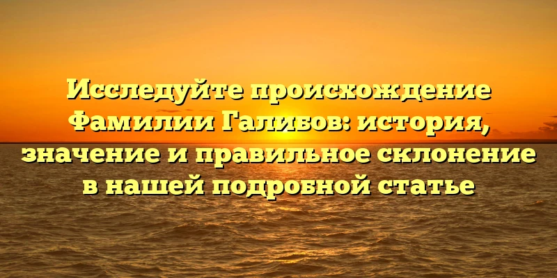 Исследуйте происхождение Фамилии Галибов: история, значение и правильное склонение в нашей подробной статье Исследуйте происхождение Фамилии Галибов: история, значение и правильное склонение в нашей подробной статье