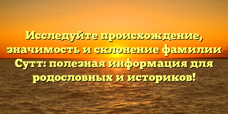 Исследуйте происхождение, значимость и склонение фамилии Сутт: полезная информация для родословных и историков!