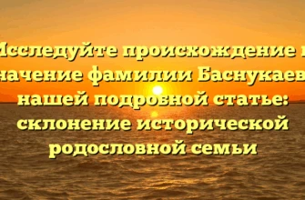 Исследуйте происхождение и значение фамилии Баснукаев в нашей подробной статье: склонение исторической родословной семьи Исследуйте происхождение и значение фамилии Баснукаев в нашей подробной статье: склонение исторической родословной семьи