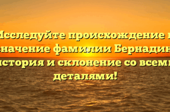 Исследуйте происхождение и значение фамилии Бернадин: история и склонение со всеми деталями!