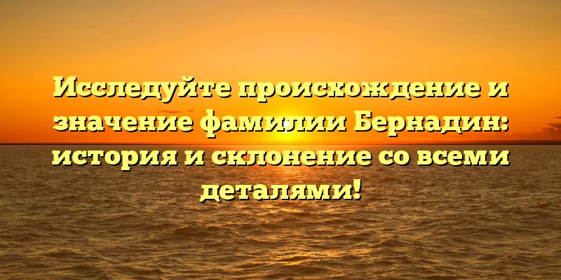 Исследуйте происхождение и значение фамилии Бернадин: история и склонение со всеми деталями! Исследуйте происхождение и значение фамилии Бернадин: история и склонение со всеми деталями!