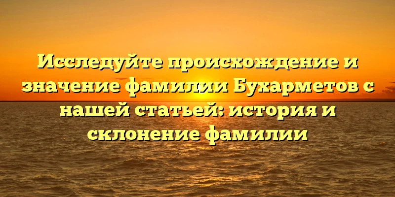 Исследуйте происхождение и значение фамилии Бухарметов с нашей статьей: история и склонение фамилии Исследуйте происхождение и значение фамилии Бухарметов с нашей статьей: история и склонение фамилии