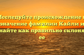 Исследуйте происхождение и значение фамилии Кайли и узнайте как правильно склонять ее