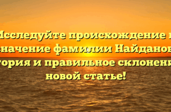 Исследуйте происхождение и значение фамилии Найданов: история и правильное склонение в новой статье!