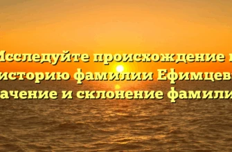 Исследуйте происхождение и историю фамилии Ефимцев: значение и склонение фамилии! Исследуйте происхождение и историю фамилии Ефимцев: значение и склонение фамилии!