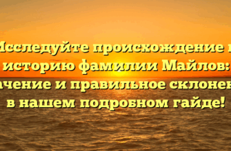Исследуйте происхождение и историю фамилии Майлов: значение и правильное склонение в нашем подробном гайде!