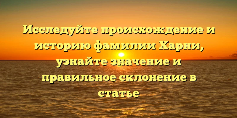 Исследуйте происхождение и историю фамилии Харни, узнайте значение и правильное склонение в статье Исследуйте происхождение и историю фамилии Харни, узнайте значение и правильное склонение в статье