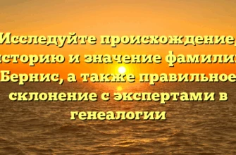 Исследуйте происхождение, историю и значение фамилии Бернис, а также правильное склонение с экспертами в генеалогии Исследуйте происхождение, историю и значение фамилии Бернис, а также правильное склонение с экспертами в генеалогии