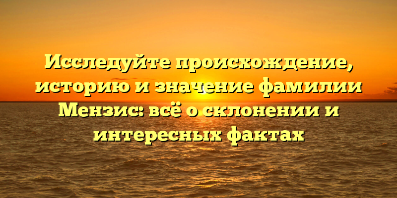 Исследуйте происхождение, историю и значение фамилии Мензис: всё о склонении и интересных фактах