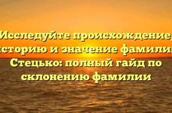 Исследуйте происхождение, историю и значение фамилии Стецько: полный гайд по склонению фамилии