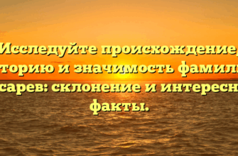 Исследуйте происхождение, историю и значимость фамилии Носарев: склонение и интересные факты.