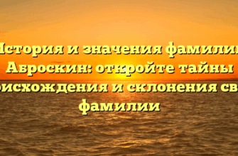 История и значения фамилии Аброскин: откройте тайны происхождения и склонения своей фамилии