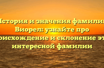 История и значения фамилии Виорел: узнайте про происхождение и склонение этой интересной фамилии