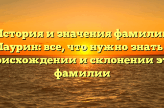 История и значения фамилии Маурин: все, что нужно знать о происхождении и склонении этой фамилии