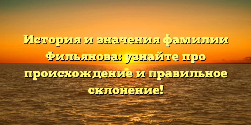 История и значения фамилии Фильянова: узнайте про происхождение и правильное склонение! История и значения фамилии Фильянова: узнайте про происхождение и правильное склонение!
