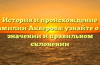 История и происхождение фамилии Акберова: узнайте о ее значении и правильном склонении История и происхождение фамилии Акберова: узнайте о ее значении и правильном склонении