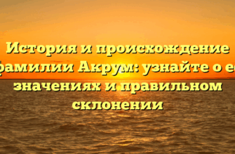 История и происхождение фамилии Акрум: узнайте о ее значениях и правильном склонении