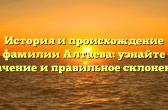 История и происхождение фамилии Алтаева: узнайте значение и правильное склонение История и происхождение фамилии Алтаева: узнайте значение и правильное склонение