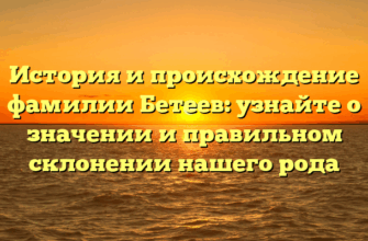 История и происхождение фамилии Бетеев: узнайте о значении и правильном склонении нашего рода