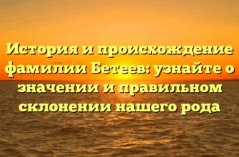 История и происхождение фамилии Бетеев: узнайте о значении и правильном склонении нашего рода История и происхождение фамилии Бетеев: узнайте о значении и правильном склонении нашего рода