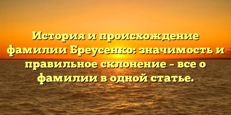 История и происхождение фамилии Бреусенко: значимость и правильное склонение – все о фамилии в одной статье. История и происхождение фамилии Бреусенко: значимость и правильное склонение – все о фамилии в одной статье.