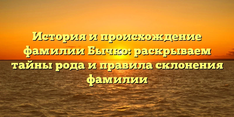 История и происхождение фамилии Бычко: раскрываем тайны рода и правила склонения фамилии История и происхождение фамилии Бычко: раскрываем тайны рода и правила склонения фамилии