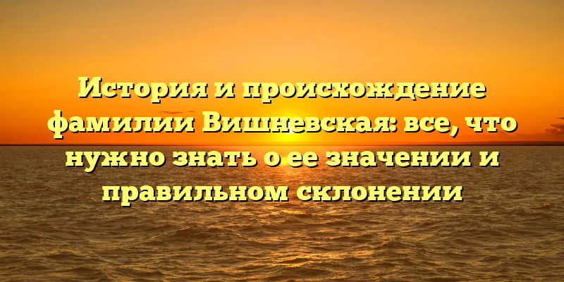 История и происхождение фамилии Вишневская: все, что нужно знать о ее значении и правильном склонении История и происхождение фамилии Вишневская: все, что нужно знать о ее значении и правильном склонении