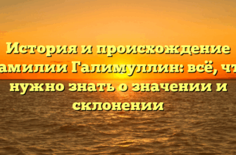 История и происхождение фамилии Галимуллин: всё, что нужно знать о значении и склонении