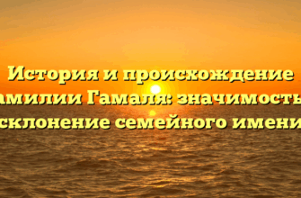 История и происхождение фамилии Гамаля: значимость и склонение семейного имени