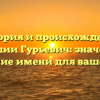 История и происхождение фамилии Гурьевич: значение и склонение имени для вашего рода