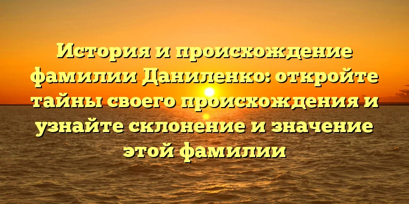 История и происхождение фамилии Даниленко: откройте тайны своего происхождения и узнайте склонение и значение этой фамилии История и происхождение фамилии Даниленко: откройте тайны своего происхождения и узнайте склонение и значение этой фамилии