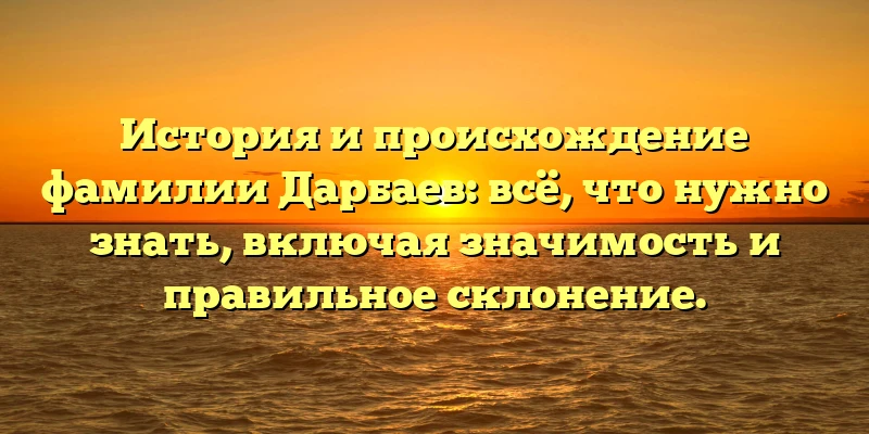 История и происхождение фамилии Дарбаев: всё, что нужно знать, включая значимость и правильное склонение. История и происхождение фамилии Дарбаев: всё, что нужно знать, включая значимость и правильное склонение.