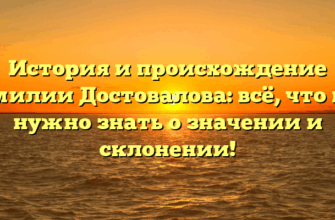 История и происхождение фамилии Достовалова: всё, что вам нужно знать о значении и склонении!