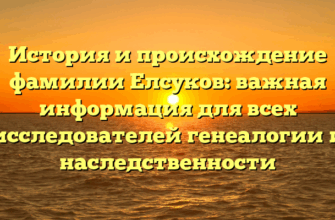 История и происхождение фамилии Елсуков: важная информация для всех исследователей генеалогии и наследственности