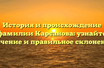 История и происхождение фамилии Карсанова: узнайте значение и правильное склонение!