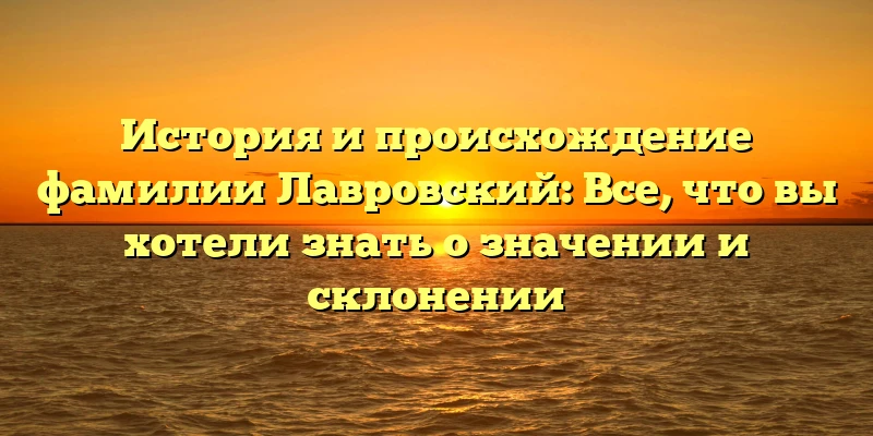История и происхождение фамилии Лавровский: Все, что вы хотели знать о значении и склонении История и происхождение фамилии Лавровский: Все, что вы хотели знать о значении и склонении