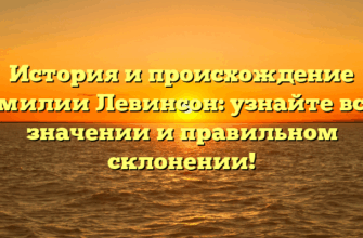 История и происхождение фамилии Левинсон: узнайте все о значении и правильном склонении!